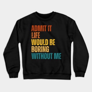 Admit It Life Would Be Boring Without Me Crewneck Sweatshirt